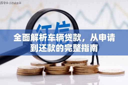 景泰全面解析车辆贷款，从申请到还款的完整指南