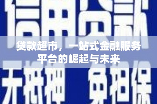 景泰贷款超市，一站式金融服务平台的崛起与未来