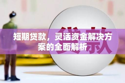 景泰短期贷款，灵活资金解决方案的全面解析