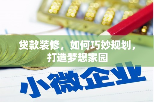 景泰贷款装修，如何巧妙规划，打造梦想家园