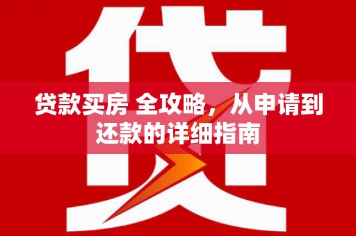 景泰贷款买房 全攻略，从申请到还款的详细指南
