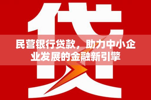 景泰民营银行贷款，助力中小企业发展的金融新引擎