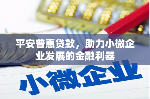 景泰平安普惠贷款，助力小微企业发展的金融利器