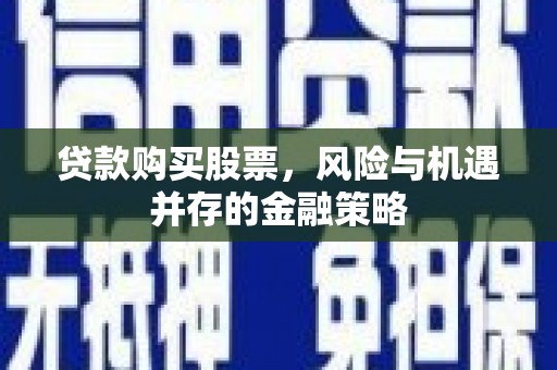 景泰贷款购买股票，风险与机遇并存的金融策略