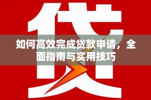 景泰如何高效完成贷款申请，全面指南与实用技巧