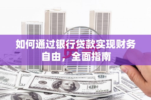 景泰如何通过银行贷款实现财务自由，全面指南