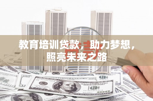 景泰教育培训贷款，助力梦想，照亮未来之路