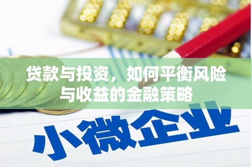 景泰贷款与投资，如何平衡风险与收益的金融策略