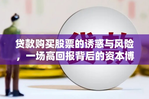 景泰贷款购买股票的诱惑与风险，一场高回报背后的资本博弈