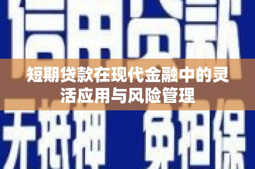 景泰短期贷款在现代金融中的灵活应用与风险管理