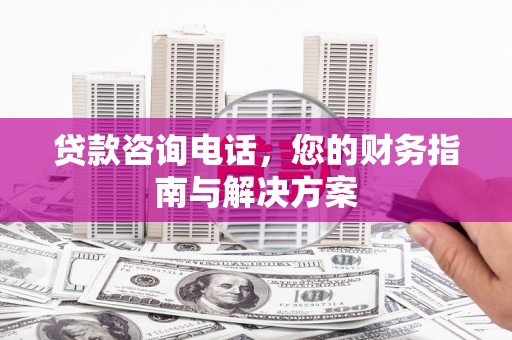 景泰贷款咨询电话，您的财务指南与解决方案