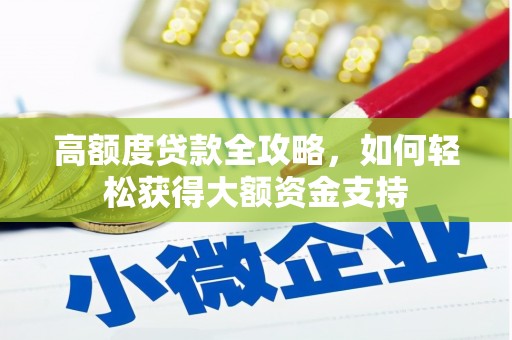 景泰高额度贷款全攻略，如何轻松获得大额资金支持