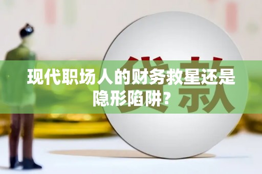景泰现代职场人的财务救星还是隐形陷阱？