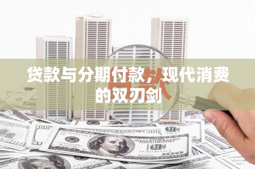 景泰贷款与分期付款，现代消费的双刃剑