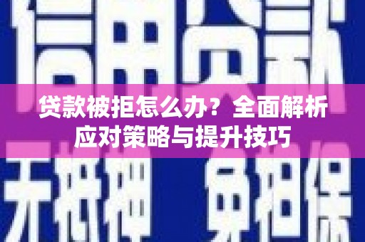 景泰贷款被拒怎么办？全面解析应对策略与提升技巧