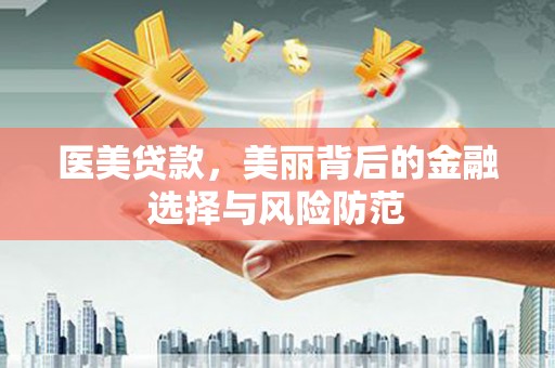 景泰医美贷款，美丽背后的金融选择与风险防范