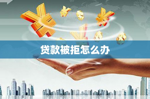 景泰贷款被拒怎么办