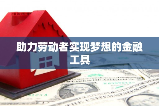 景泰助力劳动者实现梦想的金融工具