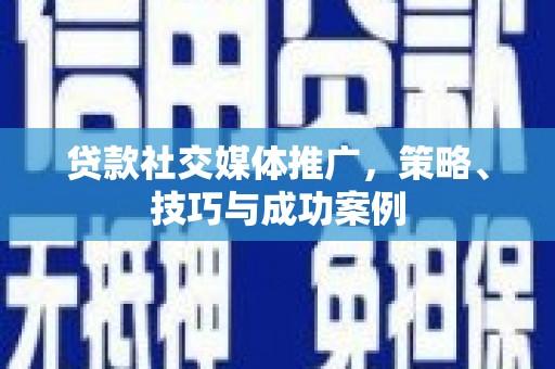景泰贷款社交媒体推广，策略、技巧与成功案例
