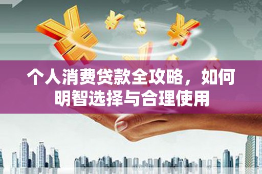 景泰个人消费贷款全攻略，如何明智选择与合理使用