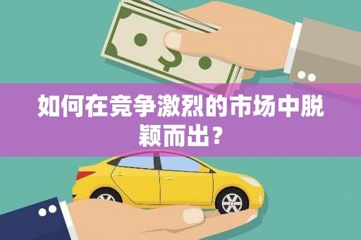 景泰如何在竞争激烈的市场中脱颖而出？
