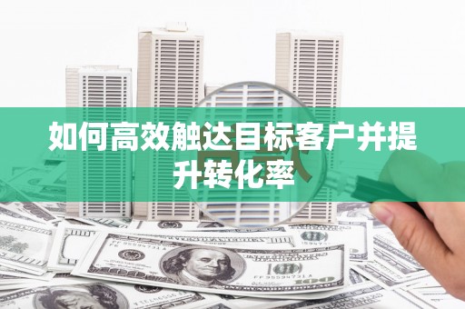景泰如何高效触达目标客户并提升转化率