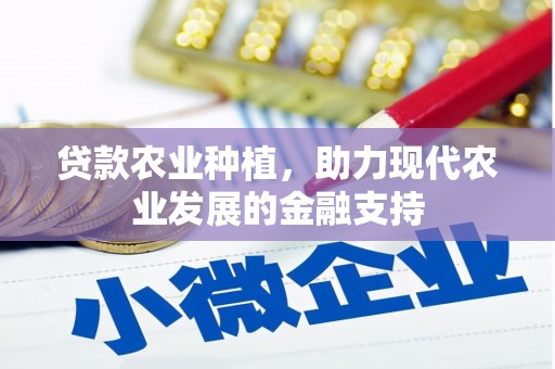 景泰贷款农业种植，助力现代农业发展的金融支持