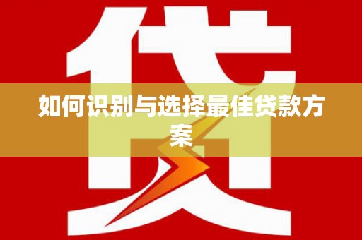 景泰如何识别与选择最佳贷款方案
