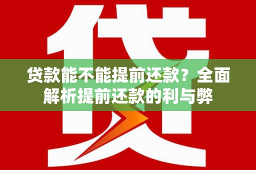 景泰贷款能不能提前还款？全面解析提前还款的利与弊