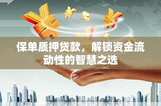 景泰保单质押贷款，解锁资金流动性的智慧之选
